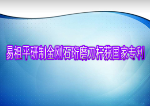 易祖平研制金剛石珩磨刀桿獲國(guó)家專利