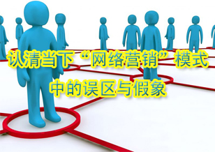 認(rèn)清當(dāng)下“網(wǎng)絡(luò)營銷”模式中的誤區(qū)與假象
