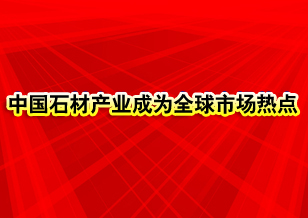 中國石材產(chǎn)業(yè)成為全球市場熱點