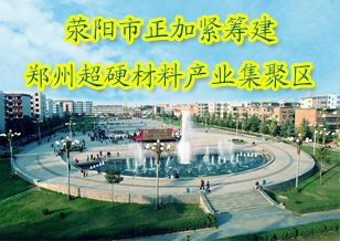 滎陽加緊籌建鄭州超硬材料產(chǎn)業(yè)集聚區(qū)