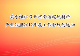 關(guān)于組織召開(kāi)河南省超硬材料產(chǎn)業(yè)聯(lián)盟2012年度工作會(huì)議的通知
